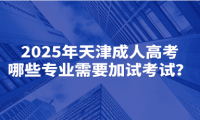 2025年天津成人高考哪些專業(yè)需要加試考試？