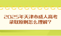 2025年天津市成人高考錄取原則怎么理解？