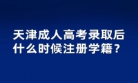 天津成人高考錄取后什么時候注冊學籍？