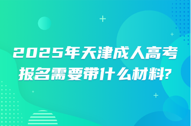 2025年天津成人高考報(bào)名需要帶什么材料?