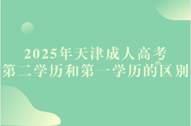 2025年天津成人高考第二學(xué)歷和第一學(xué)歷的區(qū)別