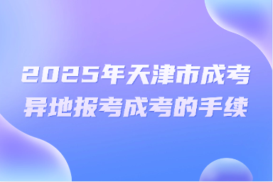2025年天津市成考異地報(bào)考成考的手續(xù)