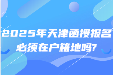 2025年天津函授報(bào)名必須在戶(hù)籍地嗎?