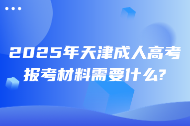 2025年天津成人高考報考材料需要什么?