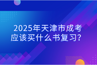2025年天津市成考應(yīng)該買什么書復(fù)習(xí)？