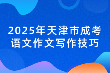 2025年天津市成考語文作文寫作技巧