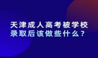 天津成人高考被學(xué)校錄取后該做些什么？