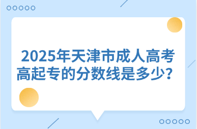 2025年天津市成人高考高起專的分?jǐn)?shù)線是多少？