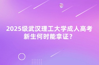 2025級武漢理工大學(xué)成人高考新生何時能拿證？