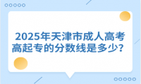 2025年天津市成人高考高起專的分?jǐn)?shù)線是多少？