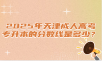 2025年天津成人高考專升本的分?jǐn)?shù)線是多少？