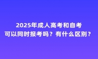 2025年成人高考和自考可以同時(shí)報(bào)考嗎？有什么區(qū)別？