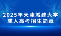 2025年天津城建大學(xué)成人高考招生簡(jiǎn)章
