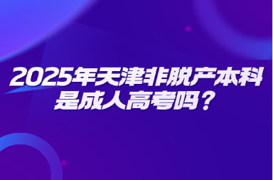 2025年天津非脫產(chǎn)本科是成人高考嗎？