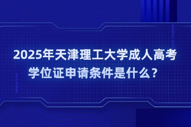 2025年天津理工大學成人高考學位證申請條件是什么？