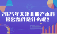 2025年天津非脫產(chǎn)本科報(bào)名條件是什么呢？