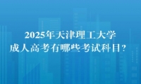 2025年天津理工大學成人高考有哪些考試科目？