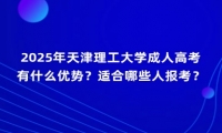 2025年天津理工大學成人高考有什么優(yōu)勢？適合哪些人報考？