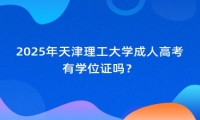 2025年天津理工大學成人高考有學位證嗎？