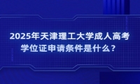 2025年天津理工大學成人高考學位證申請條件是什么？