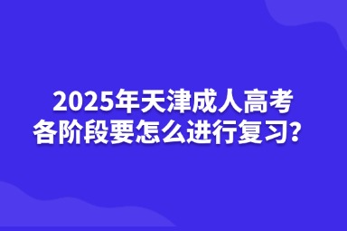 2025年天津成人高考各階段要怎么進(jìn)行復(fù)習(xí)？