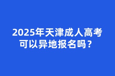 2025年天津成人高考可以異地報名嗎？