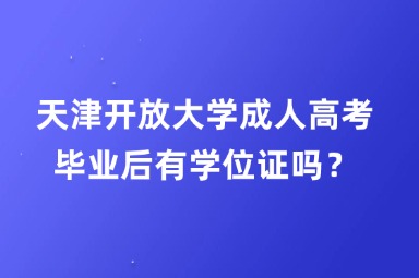 天津開放大學(xué)成人高考畢業(yè)后有學(xué)位證嗎？