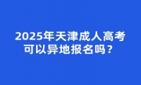 2025年天津成人高考可以異地報(bào)名嗎？