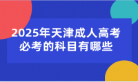 2025年天津成人高考必考的科目有哪些
