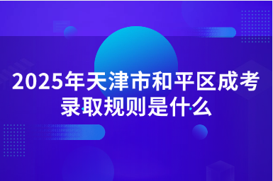 2025年天津市和平區(qū)成考錄取規(guī)則是什么