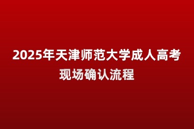 2025年天津師范大學(xué)成人高考現(xiàn)場確認(rèn)流程