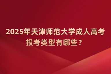 2025年天津師范大學(xué)成人高考報(bào)考類型有哪些？