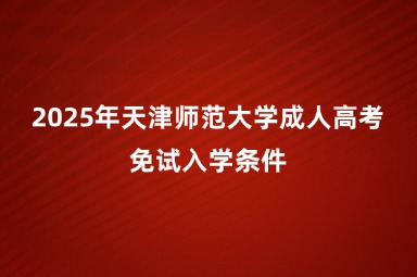 2025年天津師范大學(xué)成人高考免試入學(xué)條件