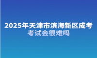 2025年天津市濱海新區(qū)成考考試會很難嗎