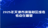 2025年天津市濱海新區(qū)成考考點在哪里