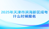 2025年天津市濱海新區(qū)成考什么時候報名