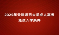 2025年天津師范大學(xué)成人高考免試入學(xué)條件