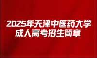 2025年天津中醫(yī)藥大學(xué)成人高考招生簡(jiǎn)章