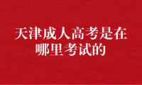 天津成人高考是在哪里考試的