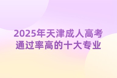 2025年天津成人高考通過率高的十大專業(yè)