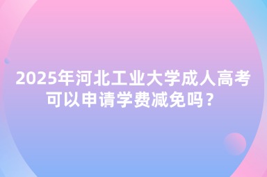 2025年河北工業(yè)大學(xué)成人高考可以申請學(xué)費(fèi)減免嗎？