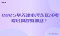 2025年天津市河?xùn)|區(qū)成考考試科目有哪些？