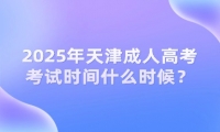2025年天津成人高考考試時(shí)間什么時(shí)候？