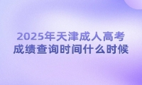 2025年天津成人高考成績查詢時間什么時候？