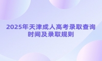 2025年天津成人高考錄取查詢時間及錄取規(guī)則