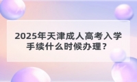 2025年天津成人高考入學手續(xù)什么時候辦理？