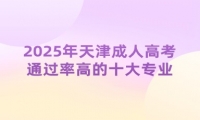 2025年天津成人高考通過率高的十大專業(yè)