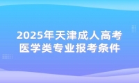 2025年天津成人高考醫(yī)學類專業(yè)報考條件