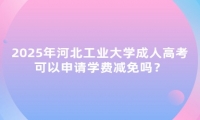 2025年河北工業(yè)大學(xué)成人高考可以申請(qǐng)學(xué)費(fèi)減免嗎？