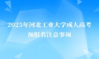 2025年河北工業(yè)大學(xué)成人高考預(yù)報(bào)名注意事項(xiàng)